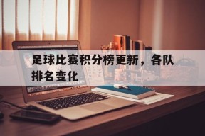 金年会共享联赛-足球比赛积分榜更新,各队排名变化图