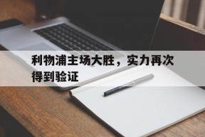 金年会官方网站-利物浦主场大胜，实力再次得到验证的简单介绍