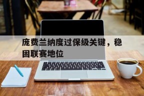金年会官方入口-庞费兰纳度过保级关键，稳固联赛地位(庞德从费诺罗萨的手稿中挑选出19首诗歌与1915年出版)