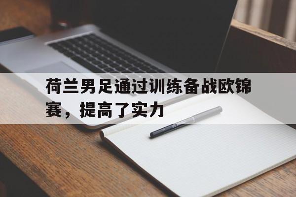 荷兰男足通过训练备战欧锦赛，提高了实力(荷兰男足赛程)